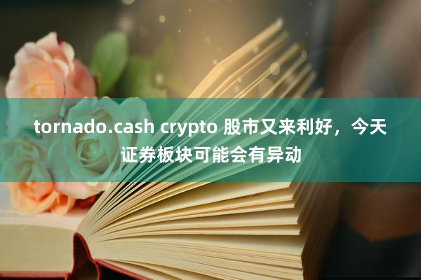 tornado.cash crypto 股市又来利好，今天证券板块可能会有异动